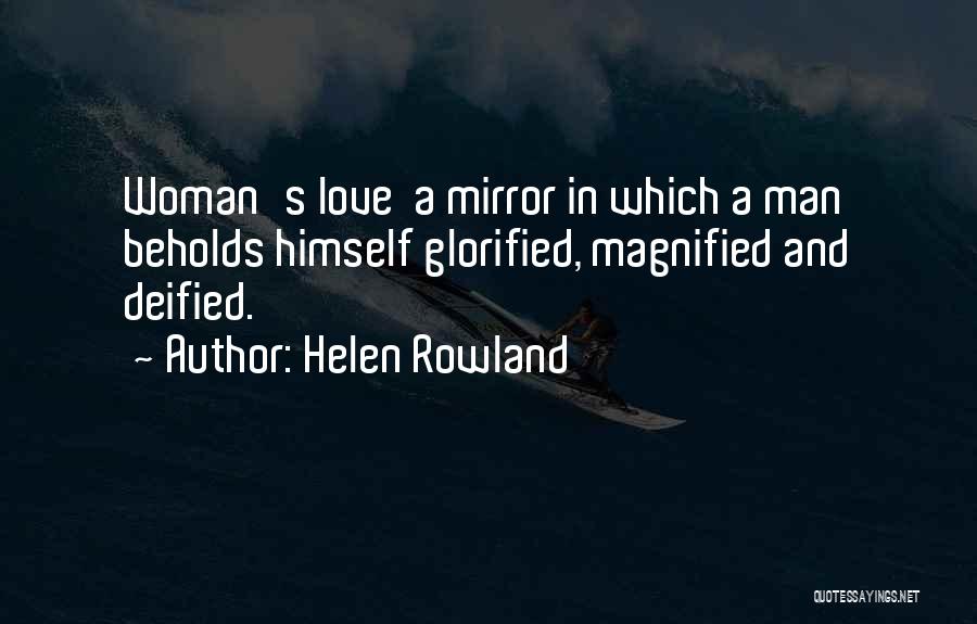 Helen Rowland Quotes: Woman's Love A Mirror In Which A Man Beholds Himself Glorified, Magnified And Deified.