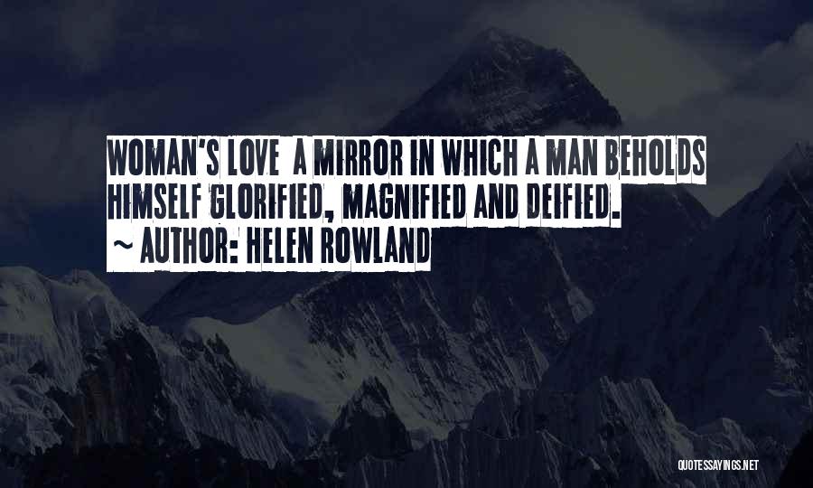 Helen Rowland Quotes: Woman's Love A Mirror In Which A Man Beholds Himself Glorified, Magnified And Deified.