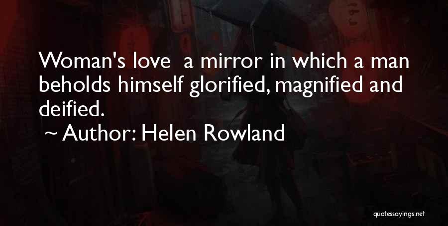 Helen Rowland Quotes: Woman's Love A Mirror In Which A Man Beholds Himself Glorified, Magnified And Deified.