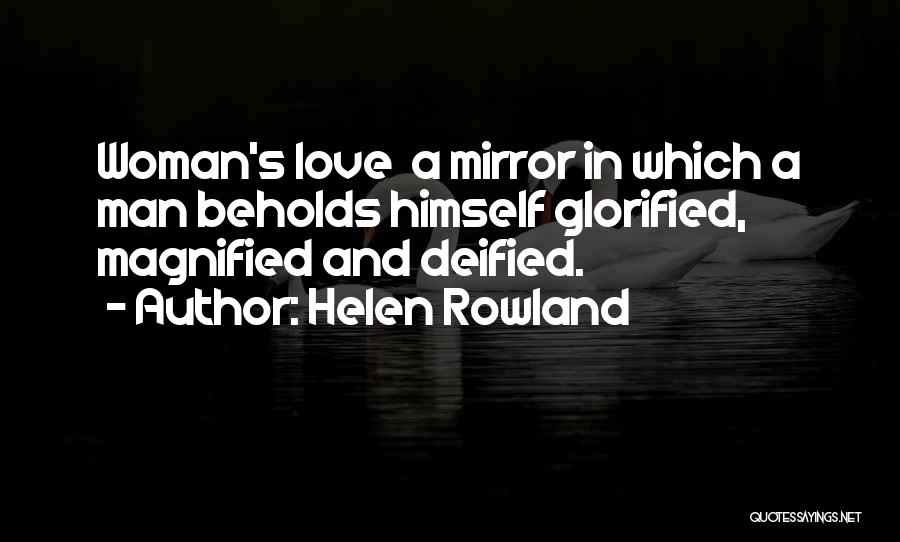 Helen Rowland Quotes: Woman's Love A Mirror In Which A Man Beholds Himself Glorified, Magnified And Deified.