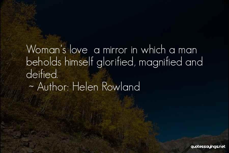 Helen Rowland Quotes: Woman's Love A Mirror In Which A Man Beholds Himself Glorified, Magnified And Deified.