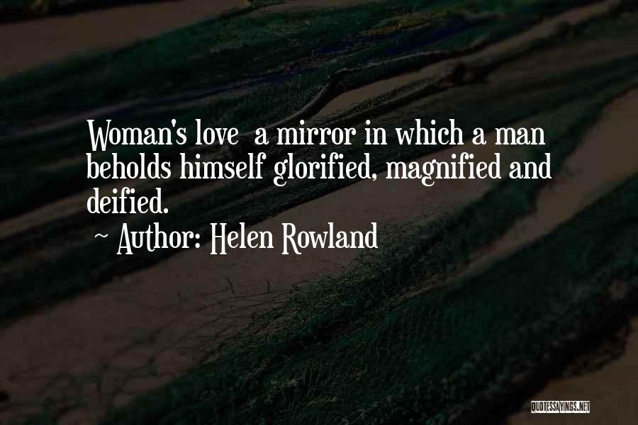 Helen Rowland Quotes: Woman's Love A Mirror In Which A Man Beholds Himself Glorified, Magnified And Deified.