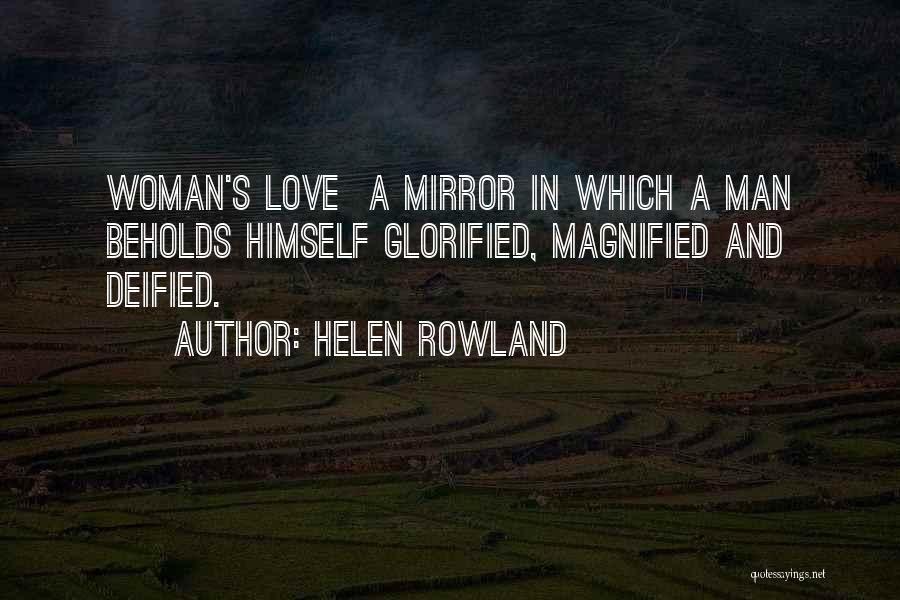 Helen Rowland Quotes: Woman's Love A Mirror In Which A Man Beholds Himself Glorified, Magnified And Deified.