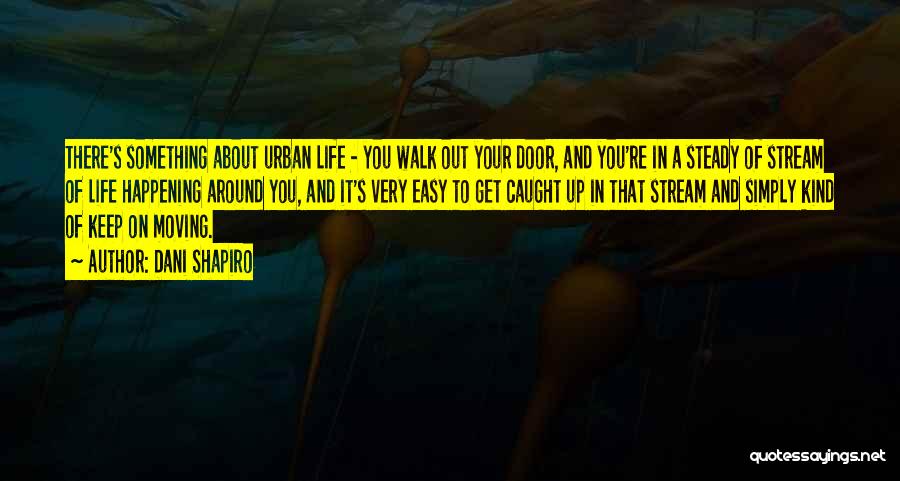 Dani Shapiro Quotes: There's Something About Urban Life - You Walk Out Your Door, And You're In A Steady Of Stream Of Life