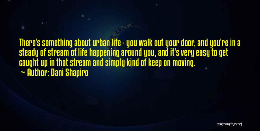 Dani Shapiro Quotes: There's Something About Urban Life - You Walk Out Your Door, And You're In A Steady Of Stream Of Life