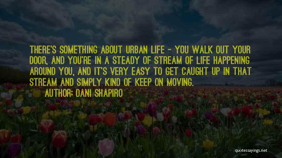 Dani Shapiro Quotes: There's Something About Urban Life - You Walk Out Your Door, And You're In A Steady Of Stream Of Life