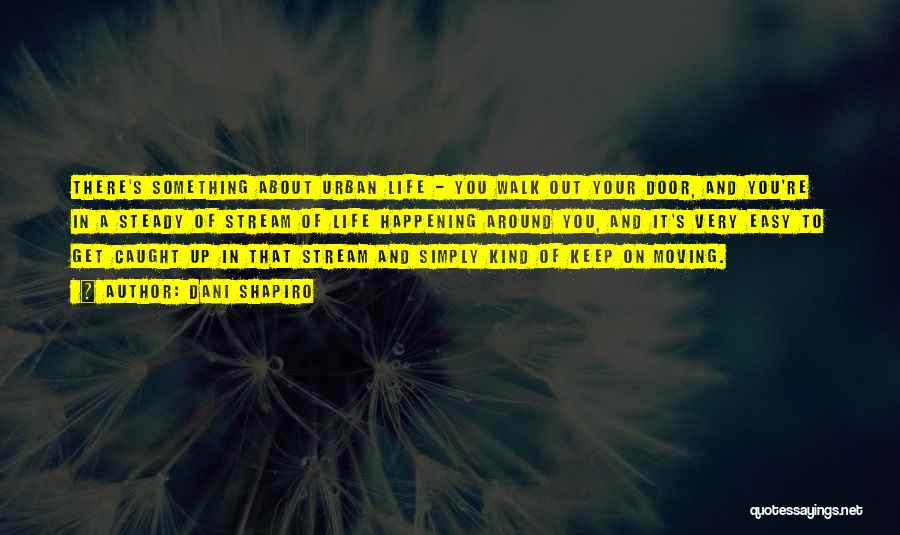 Dani Shapiro Quotes: There's Something About Urban Life - You Walk Out Your Door, And You're In A Steady Of Stream Of Life