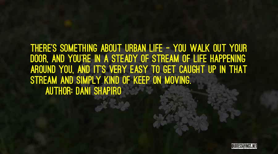 Dani Shapiro Quotes: There's Something About Urban Life - You Walk Out Your Door, And You're In A Steady Of Stream Of Life