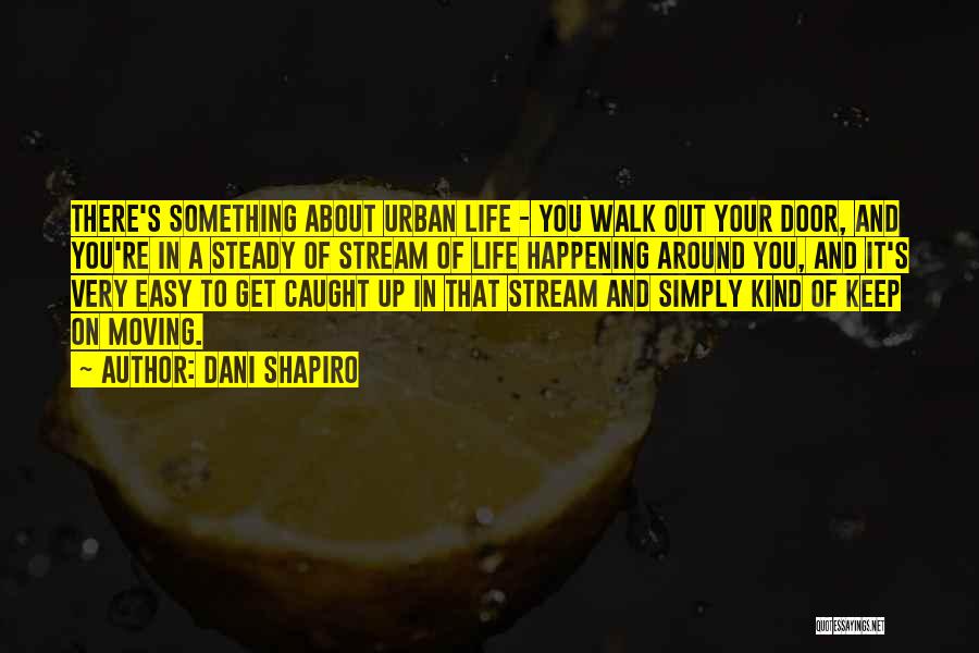 Dani Shapiro Quotes: There's Something About Urban Life - You Walk Out Your Door, And You're In A Steady Of Stream Of Life