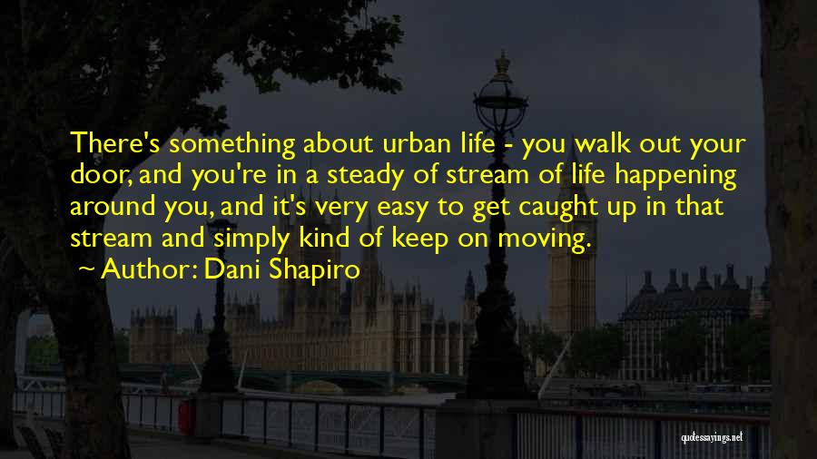 Dani Shapiro Quotes: There's Something About Urban Life - You Walk Out Your Door, And You're In A Steady Of Stream Of Life