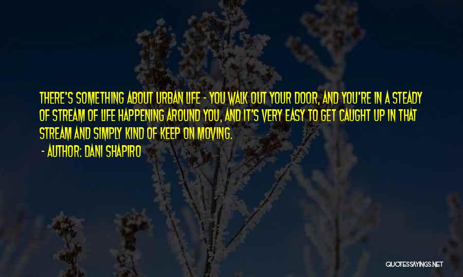 Dani Shapiro Quotes: There's Something About Urban Life - You Walk Out Your Door, And You're In A Steady Of Stream Of Life