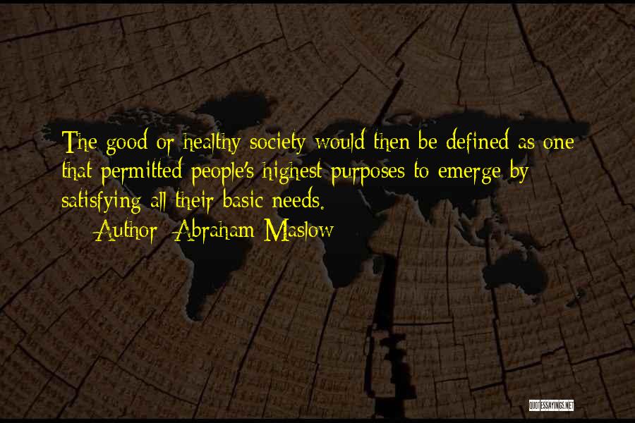 Abraham Maslow Quotes: The Good Or Healthy Society Would Then Be Defined As One That Permitted People's Highest Purposes To Emerge By Satisfying