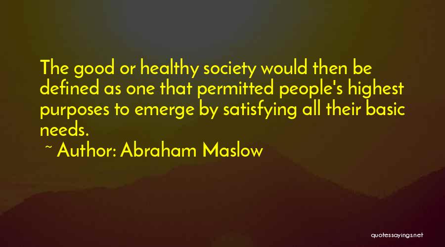 Abraham Maslow Quotes: The Good Or Healthy Society Would Then Be Defined As One That Permitted People's Highest Purposes To Emerge By Satisfying