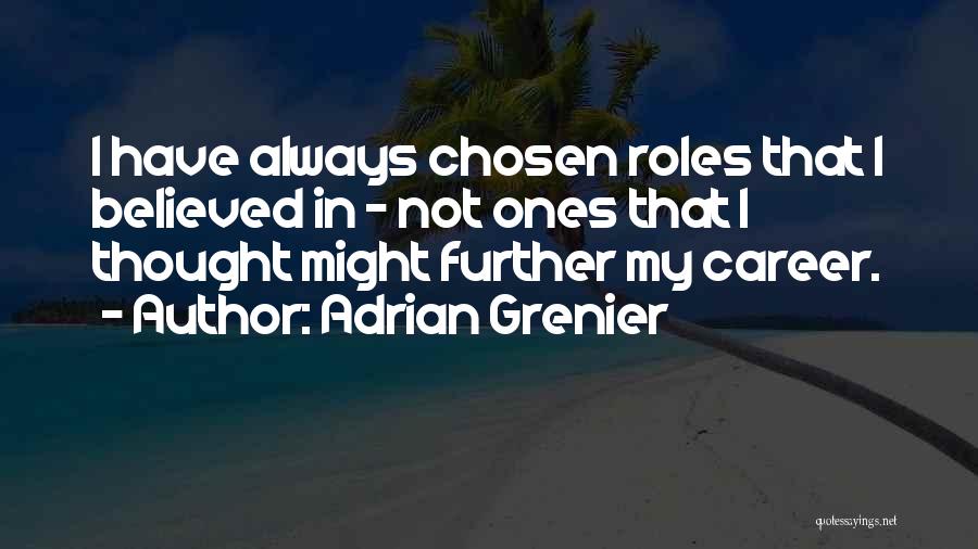 Adrian Grenier Quotes: I Have Always Chosen Roles That I Believed In - Not Ones That I Thought Might Further My Career.