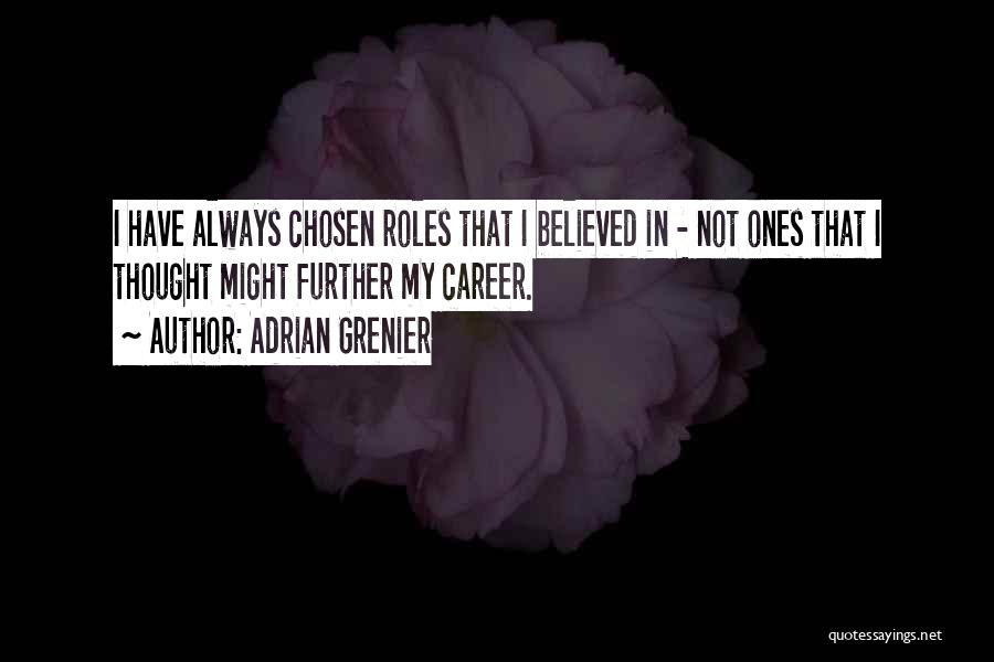 Adrian Grenier Quotes: I Have Always Chosen Roles That I Believed In - Not Ones That I Thought Might Further My Career.