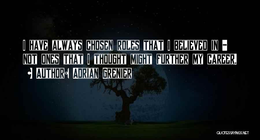 Adrian Grenier Quotes: I Have Always Chosen Roles That I Believed In - Not Ones That I Thought Might Further My Career.