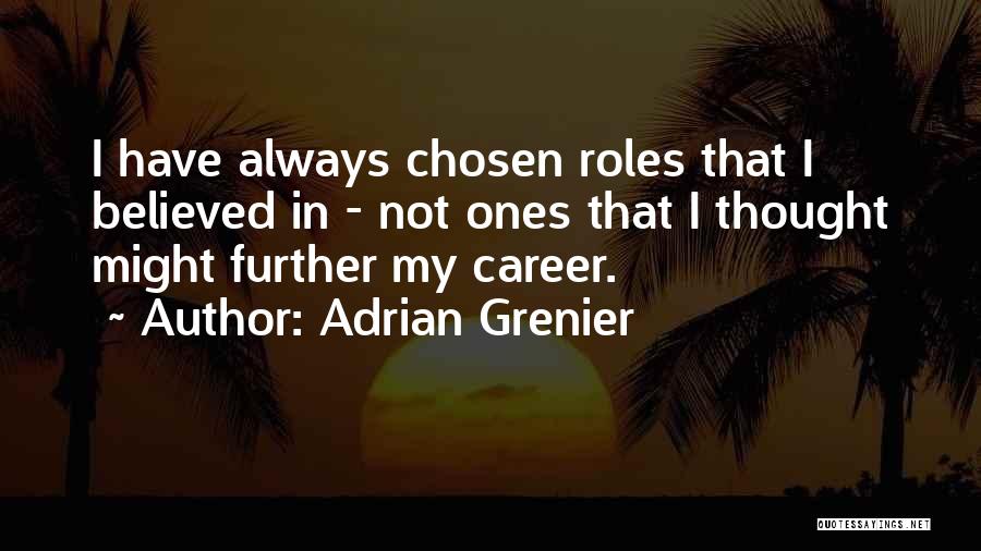 Adrian Grenier Quotes: I Have Always Chosen Roles That I Believed In - Not Ones That I Thought Might Further My Career.