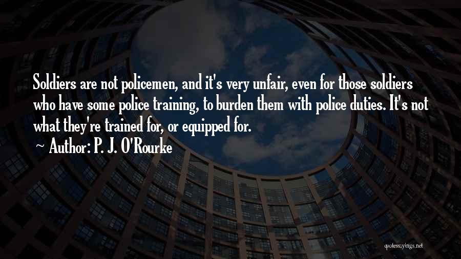 P. J. O'Rourke Quotes: Soldiers Are Not Policemen, And It's Very Unfair, Even For Those Soldiers Who Have Some Police Training, To Burden Them