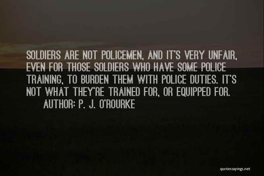 P. J. O'Rourke Quotes: Soldiers Are Not Policemen, And It's Very Unfair, Even For Those Soldiers Who Have Some Police Training, To Burden Them