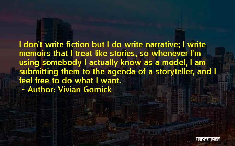 Vivian Gornick Quotes: I Don't Write Fiction But I Do Write Narrative; I Write Memoirs That I Treat Like Stories, So Whenever I'm