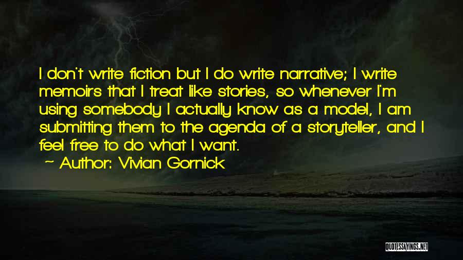 Vivian Gornick Quotes: I Don't Write Fiction But I Do Write Narrative; I Write Memoirs That I Treat Like Stories, So Whenever I'm