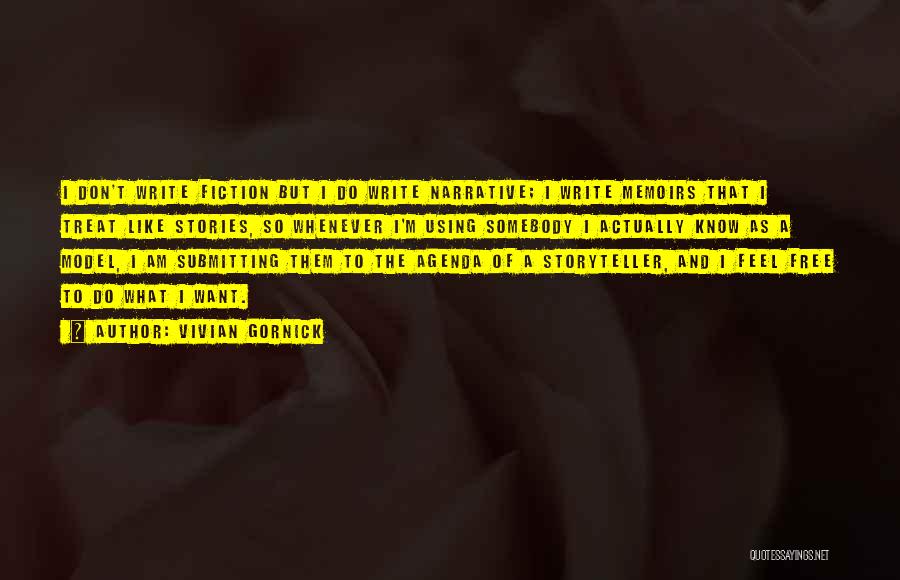 Vivian Gornick Quotes: I Don't Write Fiction But I Do Write Narrative; I Write Memoirs That I Treat Like Stories, So Whenever I'm