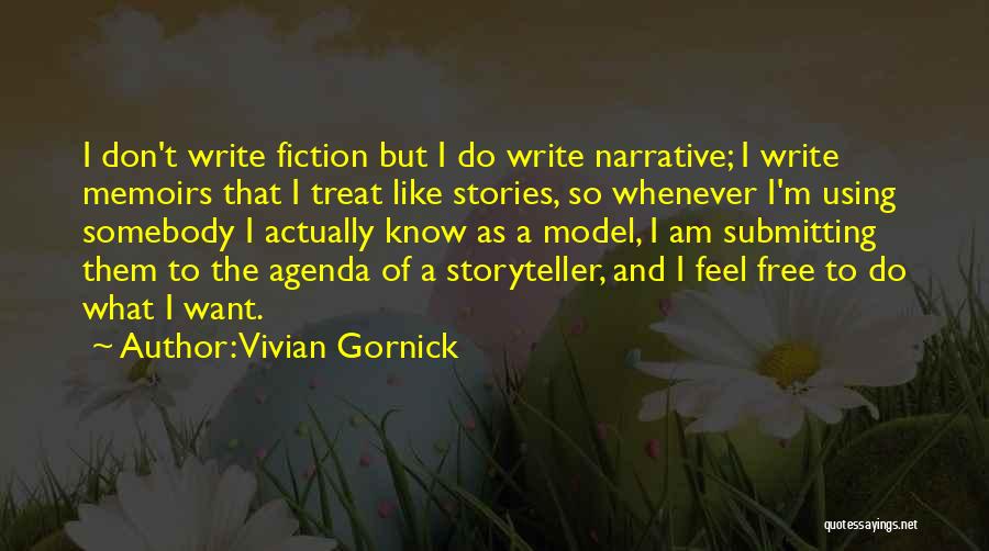 Vivian Gornick Quotes: I Don't Write Fiction But I Do Write Narrative; I Write Memoirs That I Treat Like Stories, So Whenever I'm