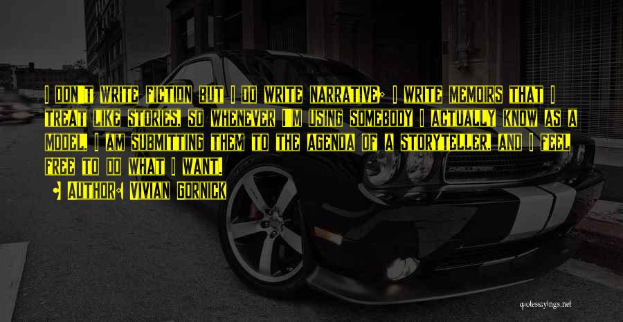 Vivian Gornick Quotes: I Don't Write Fiction But I Do Write Narrative; I Write Memoirs That I Treat Like Stories, So Whenever I'm
