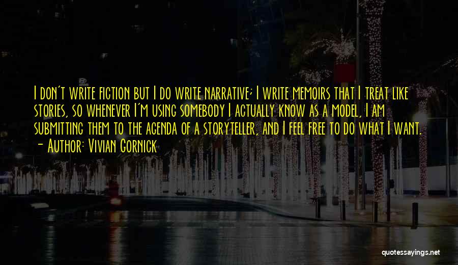 Vivian Gornick Quotes: I Don't Write Fiction But I Do Write Narrative; I Write Memoirs That I Treat Like Stories, So Whenever I'm