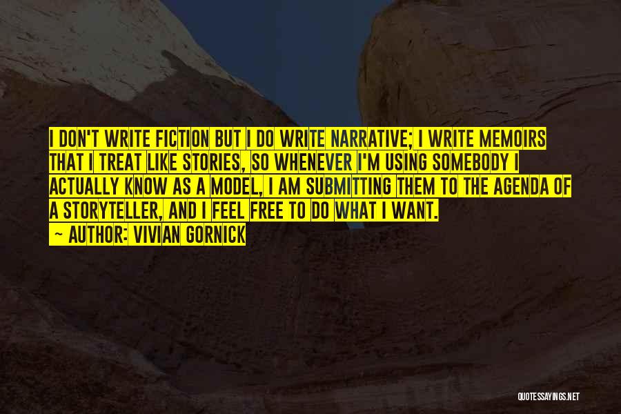 Vivian Gornick Quotes: I Don't Write Fiction But I Do Write Narrative; I Write Memoirs That I Treat Like Stories, So Whenever I'm
