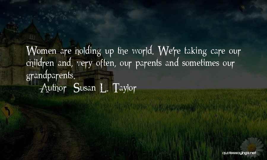 Susan L. Taylor Quotes: Women Are Holding Up The World. We're Taking Care Our Children And, Very Often, Our Parents And Sometimes Our Grandparents.