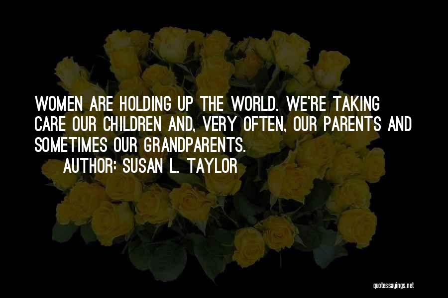 Susan L. Taylor Quotes: Women Are Holding Up The World. We're Taking Care Our Children And, Very Often, Our Parents And Sometimes Our Grandparents.