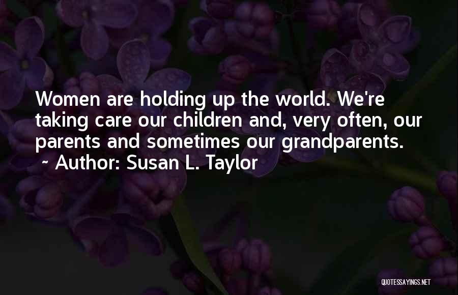 Susan L. Taylor Quotes: Women Are Holding Up The World. We're Taking Care Our Children And, Very Often, Our Parents And Sometimes Our Grandparents.