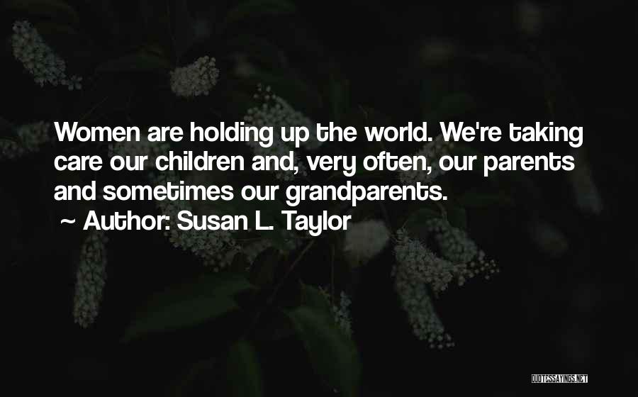 Susan L. Taylor Quotes: Women Are Holding Up The World. We're Taking Care Our Children And, Very Often, Our Parents And Sometimes Our Grandparents.