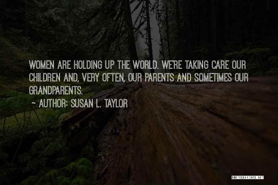 Susan L. Taylor Quotes: Women Are Holding Up The World. We're Taking Care Our Children And, Very Often, Our Parents And Sometimes Our Grandparents.