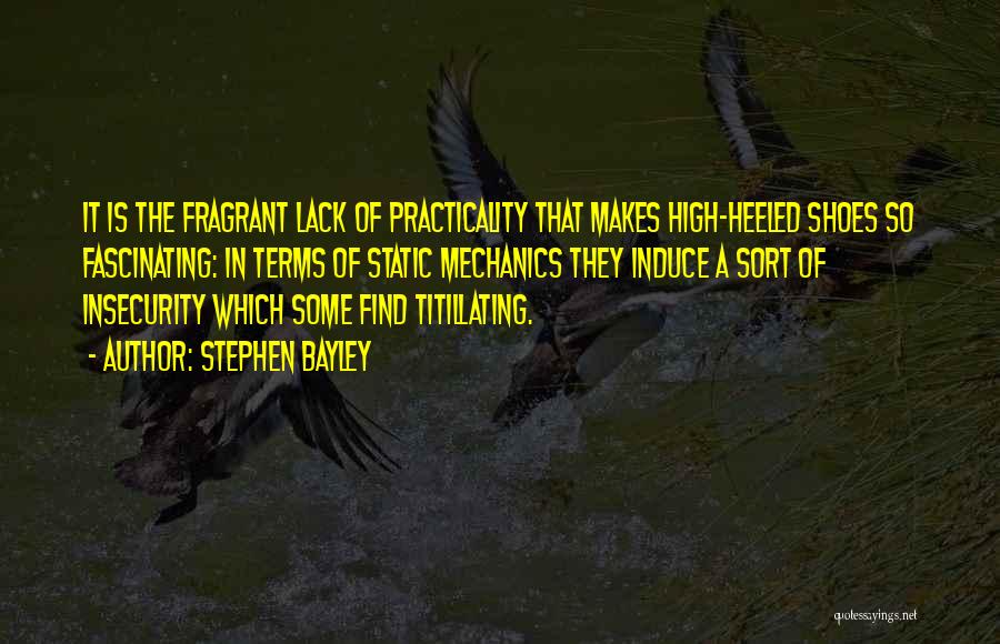 Stephen Bayley Quotes: It Is The Fragrant Lack Of Practicality That Makes High-heeled Shoes So Fascinating: In Terms Of Static Mechanics They Induce