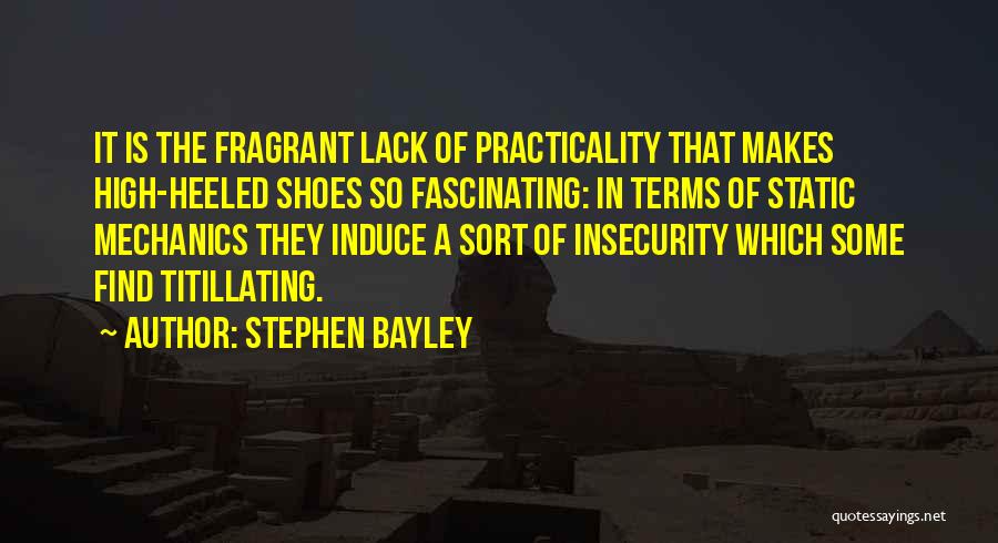 Stephen Bayley Quotes: It Is The Fragrant Lack Of Practicality That Makes High-heeled Shoes So Fascinating: In Terms Of Static Mechanics They Induce