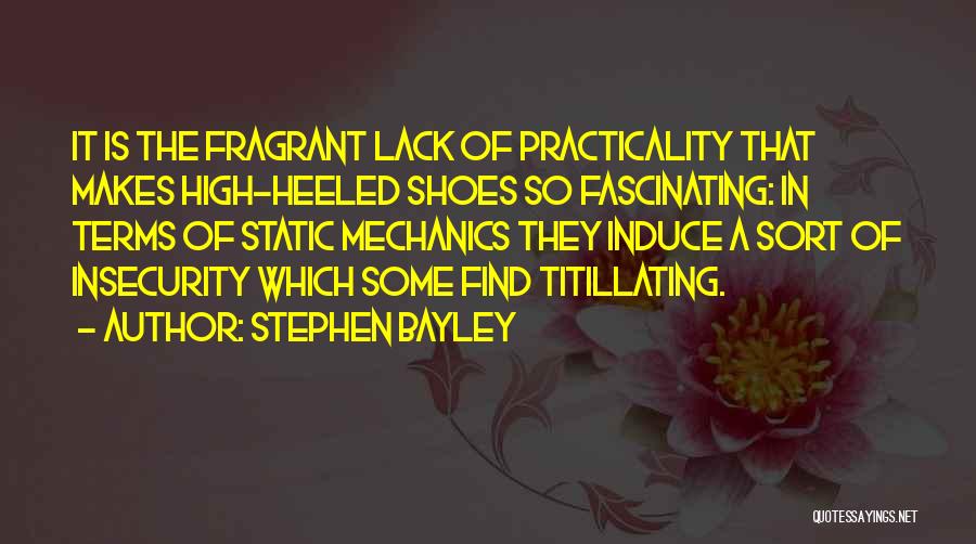 Stephen Bayley Quotes: It Is The Fragrant Lack Of Practicality That Makes High-heeled Shoes So Fascinating: In Terms Of Static Mechanics They Induce