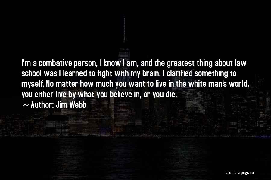 Jim Webb Quotes: I'm A Combative Person, I Know I Am, And The Greatest Thing About Law School Was I Learned To Fight