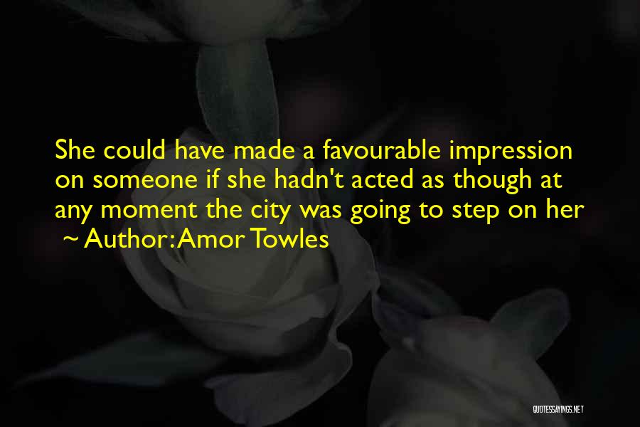 Amor Towles Quotes: She Could Have Made A Favourable Impression On Someone If She Hadn't Acted As Though At Any Moment The City