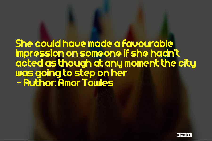 Amor Towles Quotes: She Could Have Made A Favourable Impression On Someone If She Hadn't Acted As Though At Any Moment The City