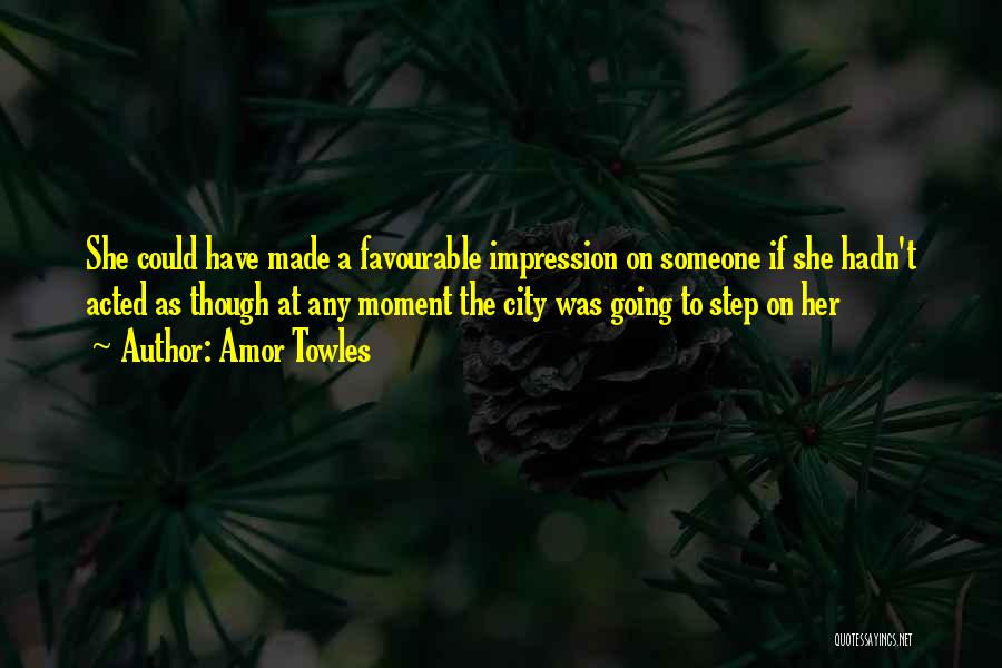 Amor Towles Quotes: She Could Have Made A Favourable Impression On Someone If She Hadn't Acted As Though At Any Moment The City