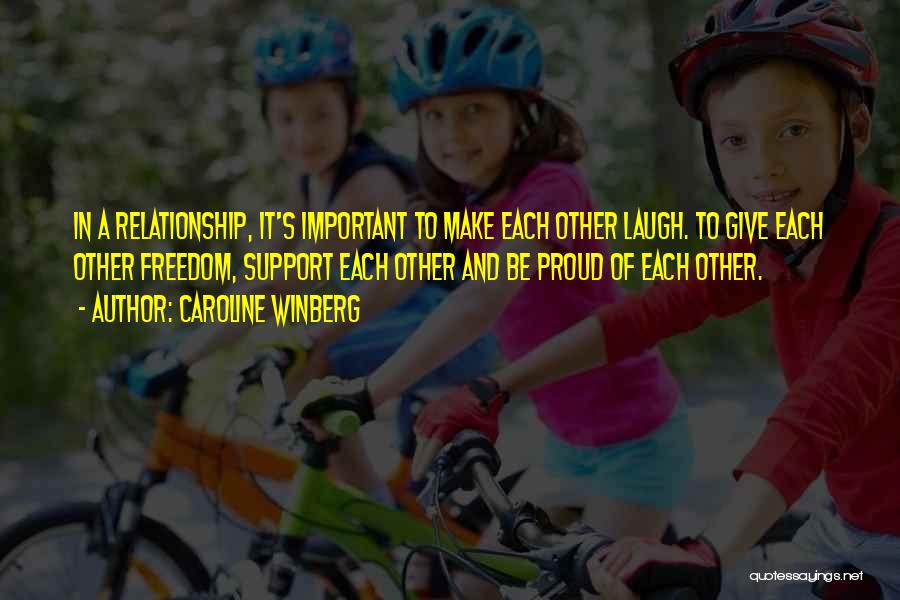 Caroline Winberg Quotes: In A Relationship, It's Important To Make Each Other Laugh. To Give Each Other Freedom, Support Each Other And Be