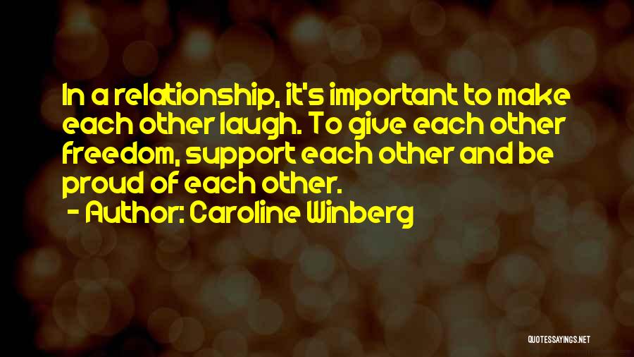 Caroline Winberg Quotes: In A Relationship, It's Important To Make Each Other Laugh. To Give Each Other Freedom, Support Each Other And Be