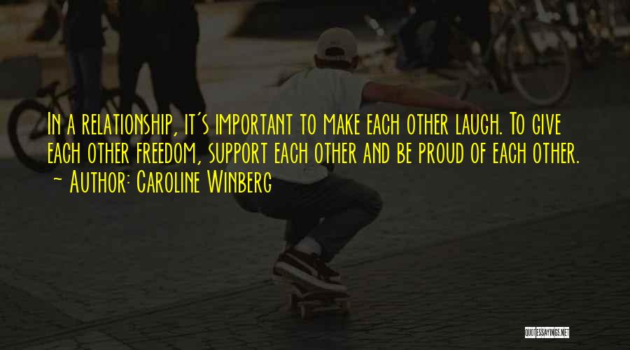 Caroline Winberg Quotes: In A Relationship, It's Important To Make Each Other Laugh. To Give Each Other Freedom, Support Each Other And Be