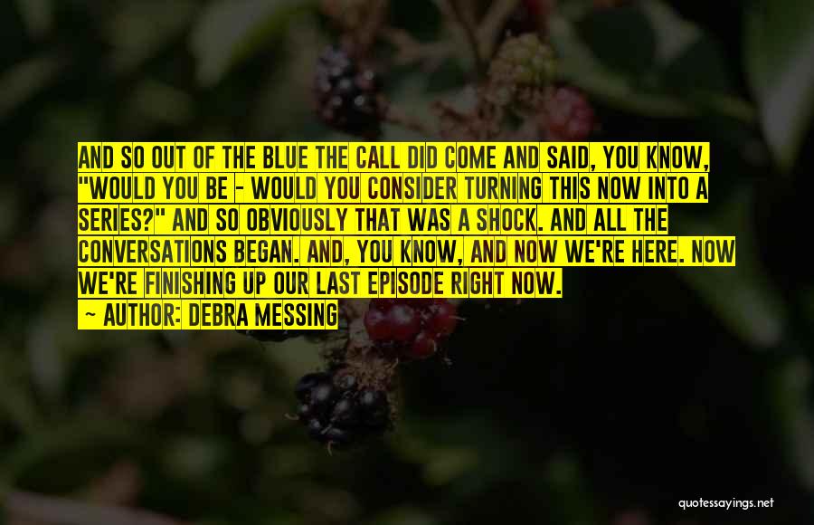 Debra Messing Quotes: And So Out Of The Blue The Call Did Come And Said, You Know, Would You Be - Would You
