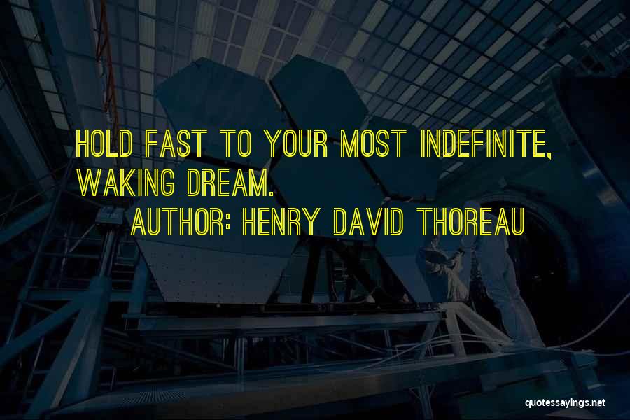 Henry David Thoreau Quotes: Hold Fast To Your Most Indefinite, Waking Dream.