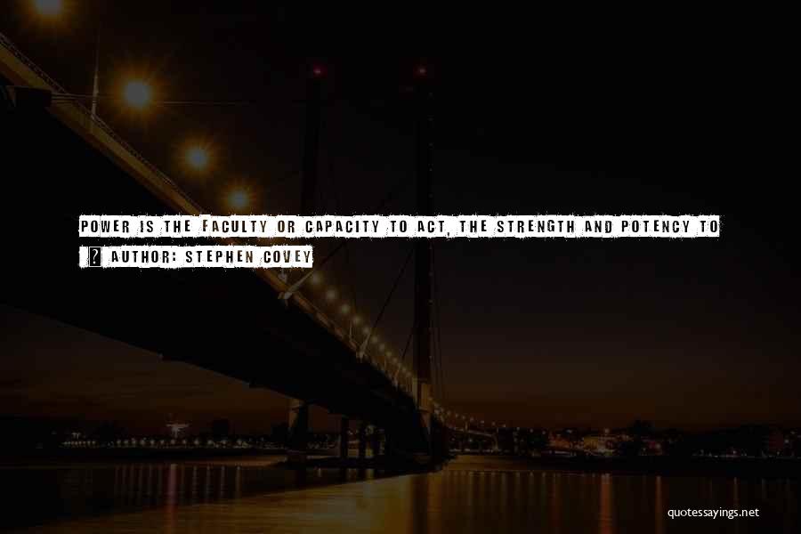 Stephen Covey Quotes: Power Is The Faculty Or Capacity To Act, The Strength And Potency To Accomplish Something. It Is The Vital Energy