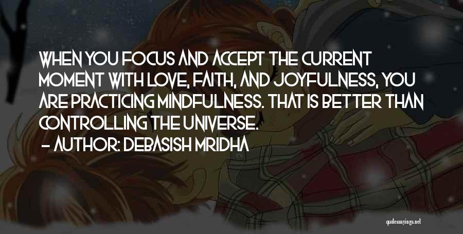 Debasish Mridha Quotes: When You Focus And Accept The Current Moment With Love, Faith, And Joyfulness, You Are Practicing Mindfulness. That Is Better