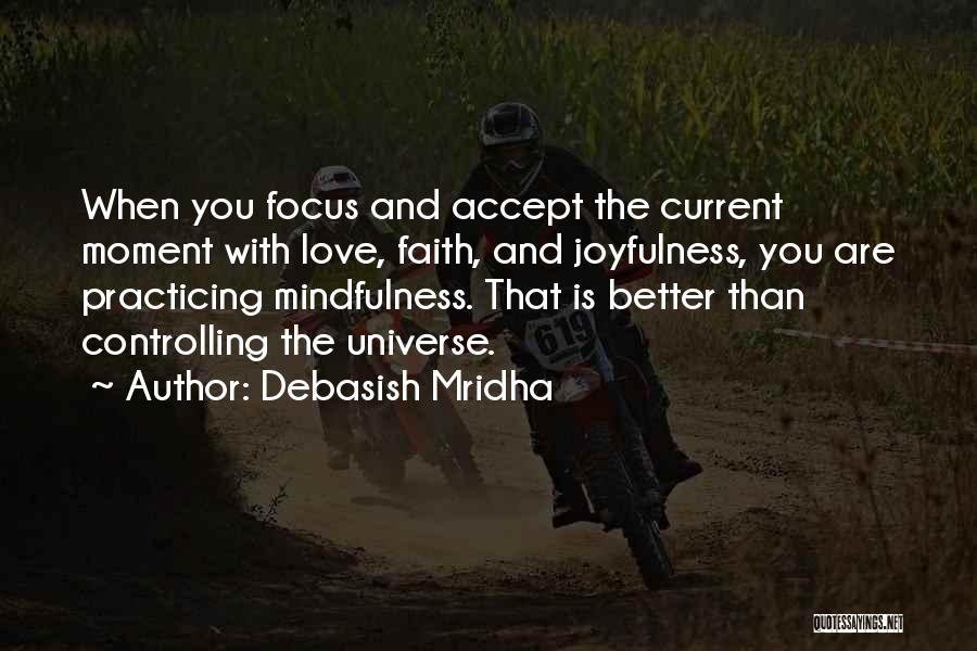 Debasish Mridha Quotes: When You Focus And Accept The Current Moment With Love, Faith, And Joyfulness, You Are Practicing Mindfulness. That Is Better